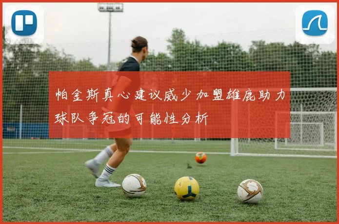 帕金斯真心建议威少加盟雄鹿助力球队争冠的可能性分析