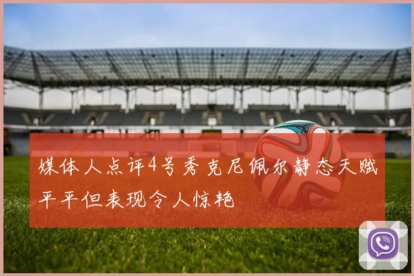 媒体人点评4号秀克尼佩尔静态天赋平平但表现令人惊艳