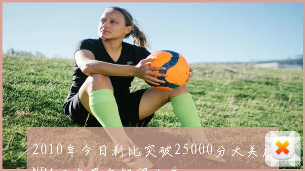 2010年今日科比突破25000分大关成NBA历史最年轻得分王
