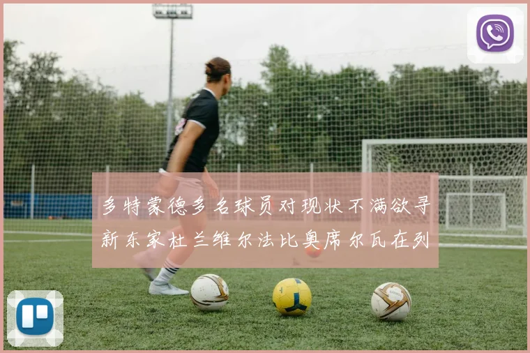 多特蒙德多名球员对现状不满欲寻新东家杜兰维尔法比奥席尔瓦在列
