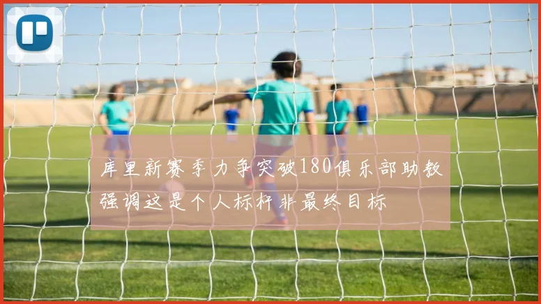 库里新赛季力争突破180俱乐部助教强调这是个人标杆非最终目标