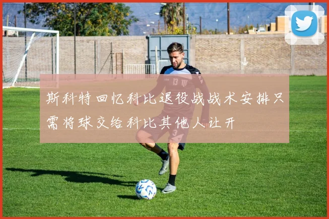 斯科特回忆科比退役战战术安排只需将球交给科比其他人让开
