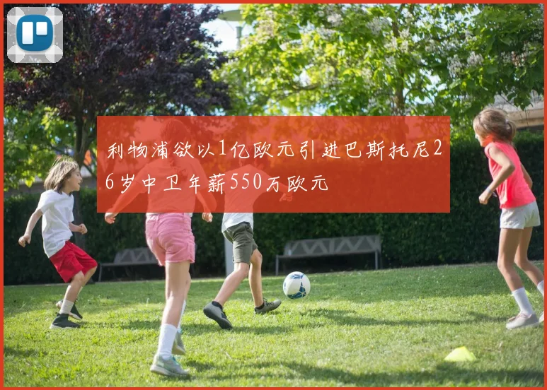 利物浦欲以1亿欧元引进巴斯托尼26岁中卫年薪550万欧元