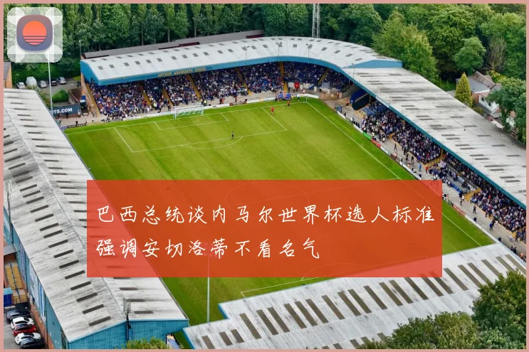 巴西总统谈内马尔世界杯选人标准强调安切洛蒂不看名气