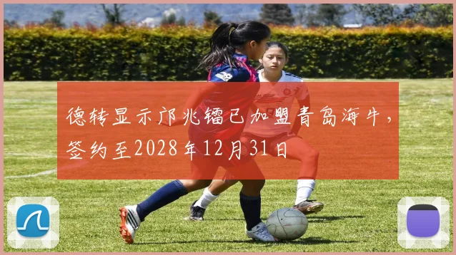 德转显示邝兆镭已加盟青岛海牛，签约至2028年12月31日